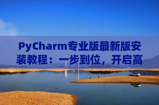 PyCharm专业版最新版安装教程：一步到位，开启高效Python开发之旅